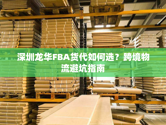 深圳龙华FBA货代如何选？跨境物流避坑指南