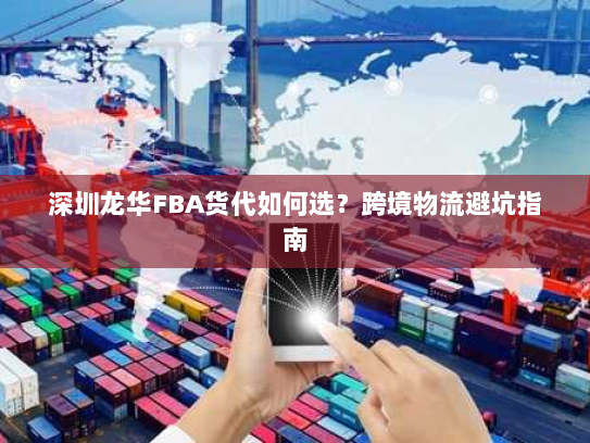 深圳龙华FBA货代如何选？跨境物流避坑指南