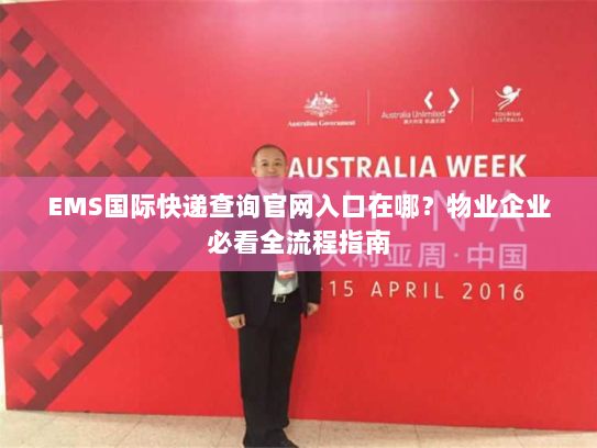 EMS国际快递查询官网入口在哪?物业企业必看全流程指南 EMS国际快递查询官网入口在哪?物业企业必看全流程指南