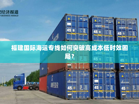 福建国际海运专线如何突破高成本低时效困局？