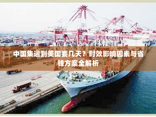 中国集运到美国要几天？时效影响因素与省钱方案全解析
