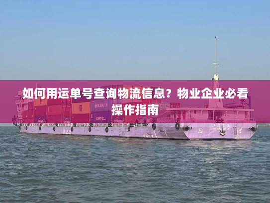 如何用运单号查询物流信息?物业企业必看操作指南 如何用运单号查询物流信息?物业企业必看操作指南