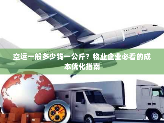 空运一般多少钱一公斤?物业企业必看的成本优化指南 空运一般多少钱一公斤?物业企业必看的成本优化指南