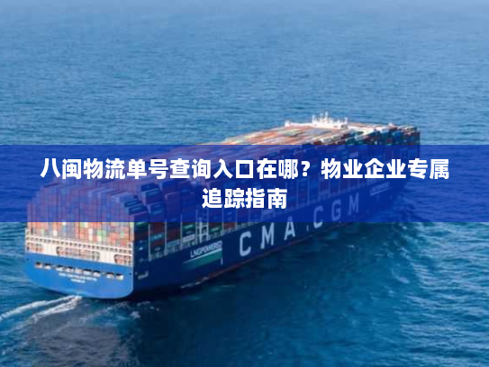 八闽物流单号查询入口在哪?物业企业专属追踪指南 八闽物流单号查询入口在哪?物业企业专属追踪指南