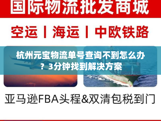 杭州元宝物流单号查询不到怎么办？3分钟找到解决方案