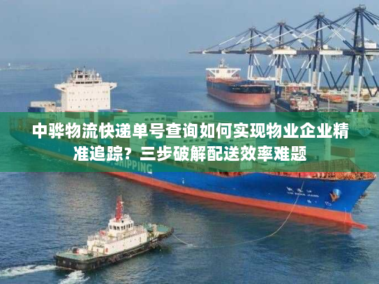 中骅物流快递单号查询如何实现物业企业精准追踪?三步破解配送效率难题 中骅物流快递单号查询如何实现物业企业精准追踪?三步破解配送效率难题