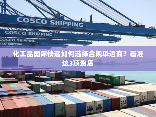 化工品国际快递如何选择合规承运商?看准这3项资质 化工品国际快递如何选择合规承运商?看准这3项资质