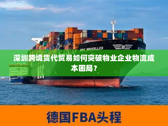 深圳跨境货代贸易如何突破物业企业物流成本困局? 深圳跨境货代贸易如何突破物业企业物流成本困局?