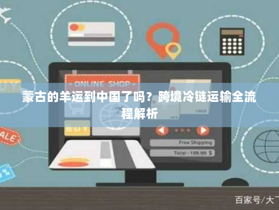 蒙古的羊运到中国了吗?跨境冷链运输全流程解析 蒙古的羊运到中国了吗?跨境冷链运输全流程解析