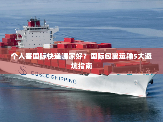 个人寄国际快递哪家好？国际包裹运输5大避坑指南