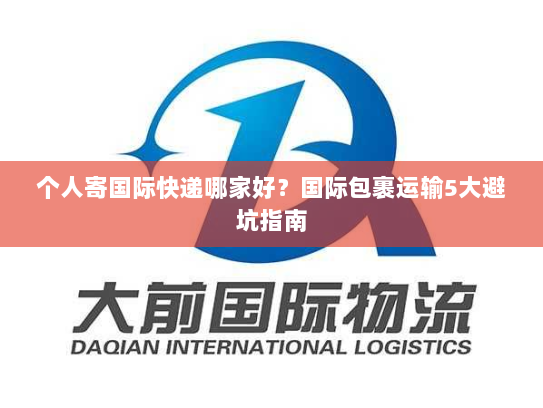 个人寄国际快递哪家好？国际包裹运输5大避坑指南