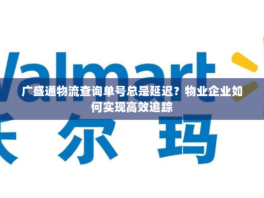 广盛通物流查询单号总是延迟?物业企业如何实现高效追踪 广盛通物流查询单号总是延迟?物业企业如何实现高效追踪