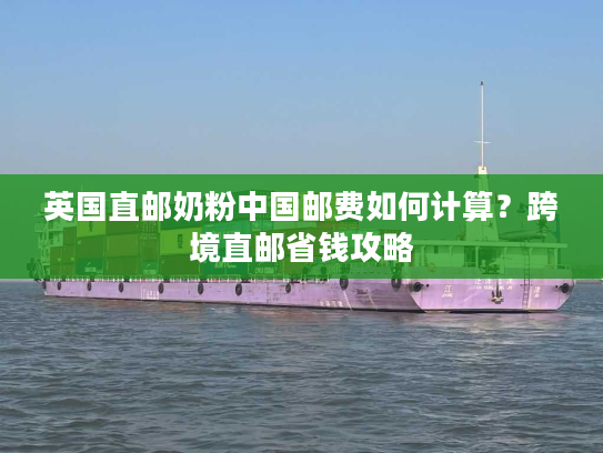 英国直邮奶粉中国邮费如何计算？跨境直邮省钱攻略