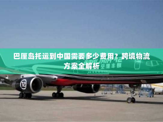 巴厘岛托运到中国需要多少费用?跨境物流方案全解析 巴厘岛托运到中国需要多少费用?跨境物流方案全解析
