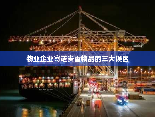 物业企业寄送贵重物品的三大误区 物业企业寄送贵重物品的三大误区