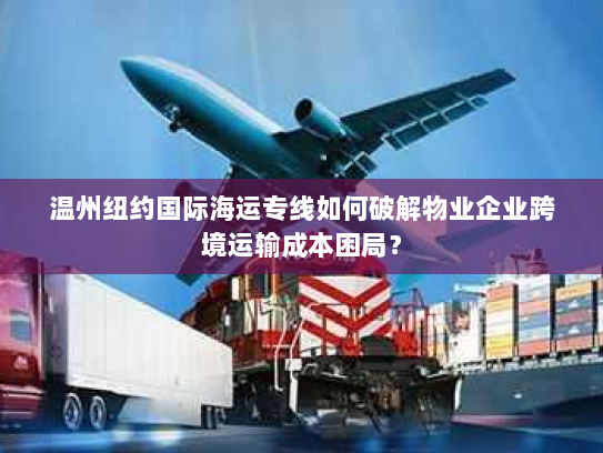 温州纽约国际海运专线如何破解物业企业跨境运输成本困局? 温州纽约国际海运专线如何破解物业企业跨境运输成本困局?