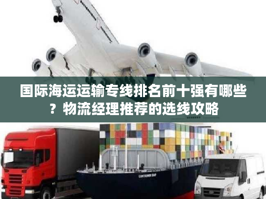 国际海运运输专线排名前十强有哪些？物流经理推荐的选线攻略