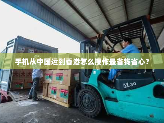 手机从中国运到香港怎么操作最省钱省心? 手机从中国运到香港怎么操作最省钱省心?