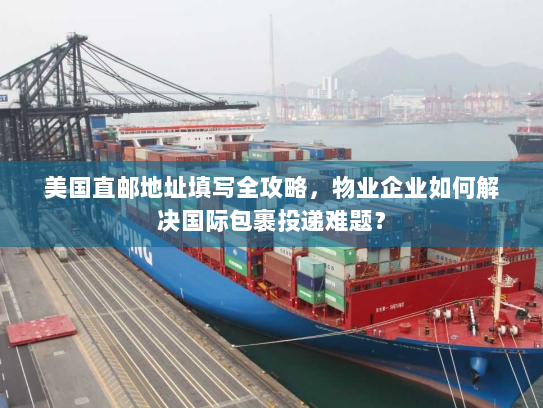 美国直邮地址填写全攻略,物业企业如何解决国际包裹投递难题? 美国直邮地址填写全攻略,物业企业如何解决国际包裹投递难题?