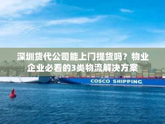 深圳货代公司能上门提货吗?物业企业必看的3类物流解决方案 深圳货代公司能上门提货吗?物业企业必看的3类物流解决方案