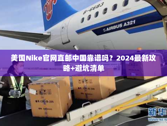 美国Nike官网直邮中国靠谱吗？2024最新攻略+避坑清单