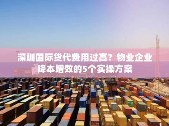 深圳国际货代费用过高?物业企业降本增效的5个实操方案 深圳国际货代费用过高?物业企业降本增效的5个实操方案