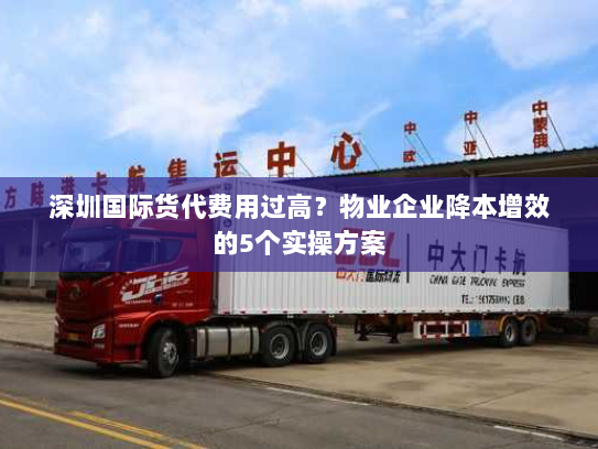 深圳国际货代费用过高?物业企业降本增效的5个实操方案 深圳国际货代费用过高?物业企业降本增效的5个实操方案