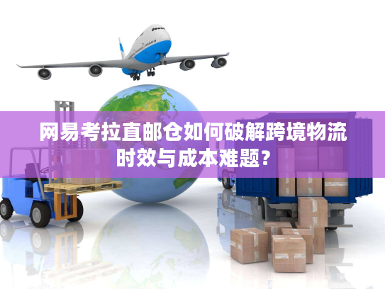 网易考拉直邮仓如何破解跨境物流时效与成本难题？