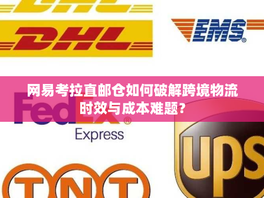 网易考拉直邮仓如何破解跨境物流时效与成本难题？