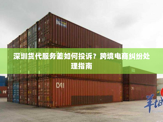 深圳货代服务差如何投诉?跨境电商纠纷处理指南 深圳货代服务差如何投诉?跨境电商纠纷处理指南