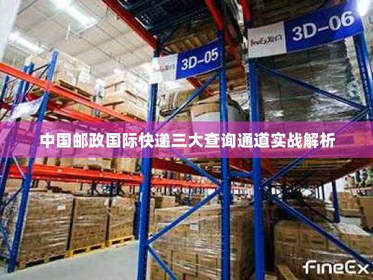 中国邮政国际快递三大查询通道实战解析 中国邮政国际快递三大查询通道实战解析