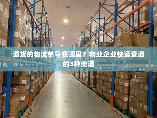 退货的物流单号在哪里?物业企业快速查询的3种渠道 退货的物流单号在哪里?物业企业快速查询的3种渠道