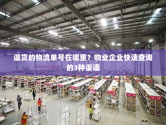 退货的物流单号在哪里?物业企业快速查询的3种渠道 退货的物流单号在哪里?物业企业快速查询的3种渠道
