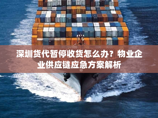 深圳货代暂停收货怎么办?物业企业供应链应急方案解析 深圳货代暂停收货怎么办?物业企业供应链应急方案解析