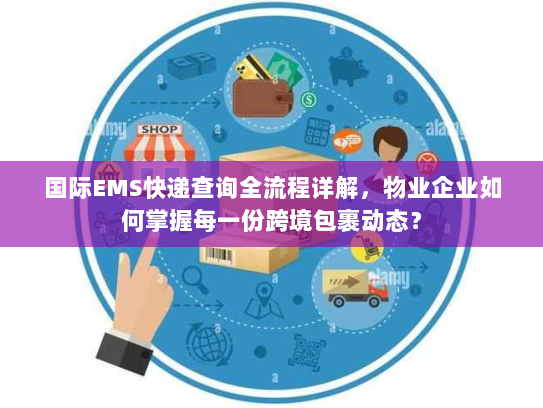 国际EMS快递查询全流程详解,物业企业如何掌握每一份跨境包裹动态? 国际EMS快递查询全流程详解,物业企业如何掌握每一份跨境包裹动态?