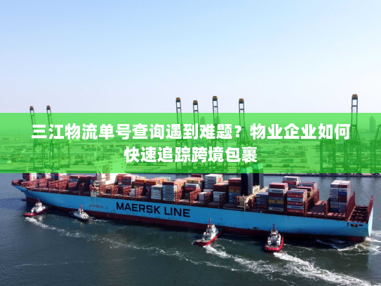 三江物流单号查询遇到难题?物业企业如何快速追踪跨境包裹 三江物流单号查询遇到难题?物业企业如何快速追踪跨境包裹