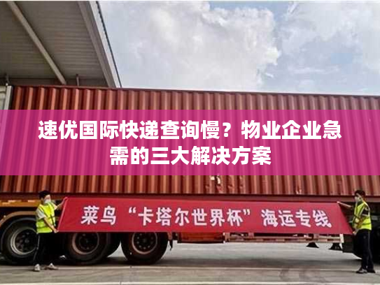 速优国际快递查询慢?物业企业急需的三大解决方案 速优国际快递查询慢?物业企业急需的三大解决方案