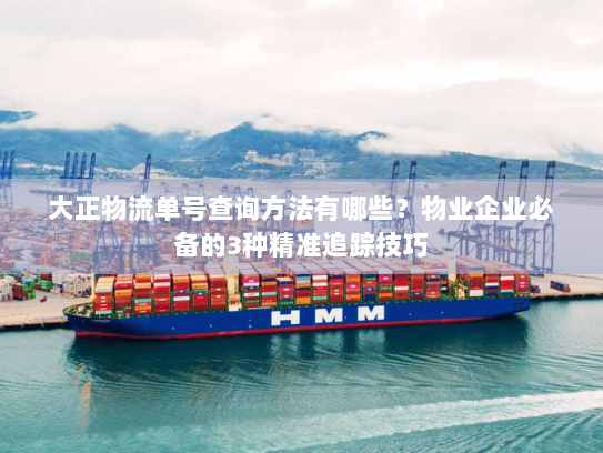 大正物流单号查询方法有哪些?物业企业必备的3种精准追踪技巧 大正物流单号查询方法有哪些?物业企业必备的3种精准追踪技巧