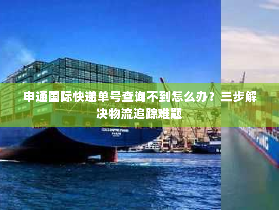 申通国际快递单号查询不到怎么办?三步解决物流追踪难题 申通国际快递单号查询不到怎么办?三步解决物流追踪难题