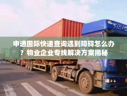 申通国际快递查询遇到障碍怎么办?物业企业专线解决方案揭秘 申通国际快递查询遇到障碍怎么办?物业企业专线解决方案揭秘