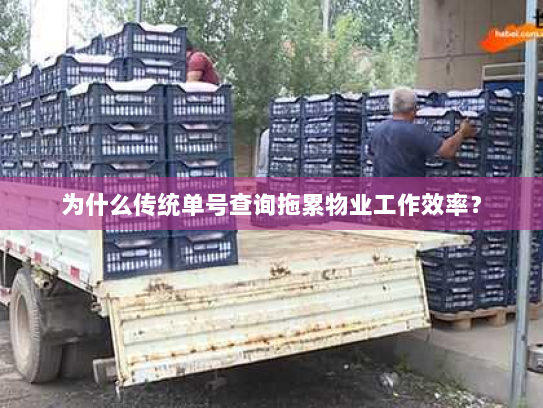 为什么传统单号查询拖累物业工作效率? 为什么传统单号查询拖累物业工作效率?