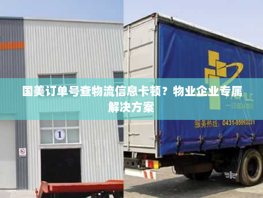 国美订单号查物流信息卡顿?物业企业专属解决方案 国美订单号查物流信息卡顿?物业企业专属解决方案