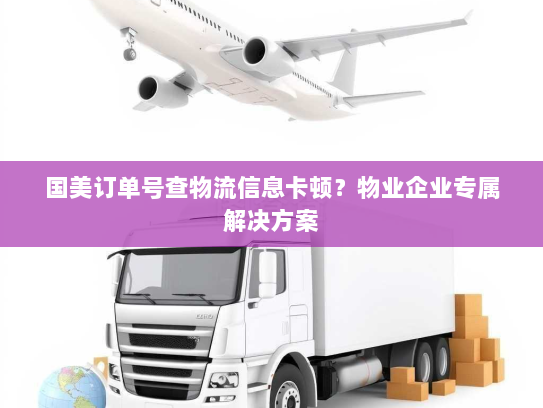 国美订单号查物流信息卡顿?物业企业专属解决方案 国美订单号查物流信息卡顿?物业企业专属解决方案