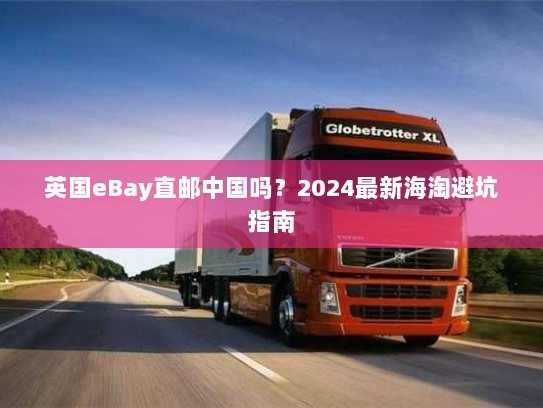 英国eBay直邮中国吗?2024最新海淘避坑指南 英国eBay直邮中国吗?2024最新海淘避坑指南