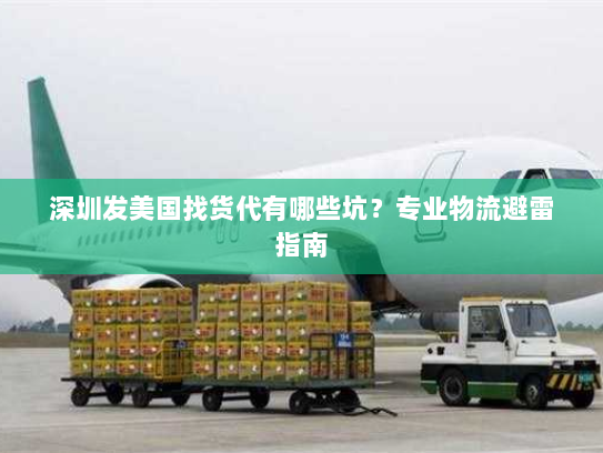 深圳发美国找货代有哪些坑？专业物流避雷指南