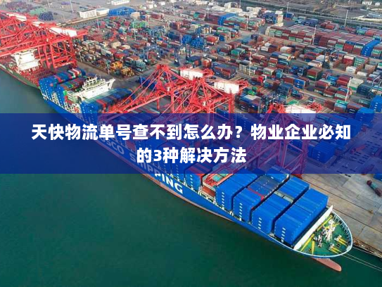 天快物流单号查不到怎么办?物业企业必知的3种解决方法 天快物流单号查不到怎么办?物业企业必知的3种解决方法