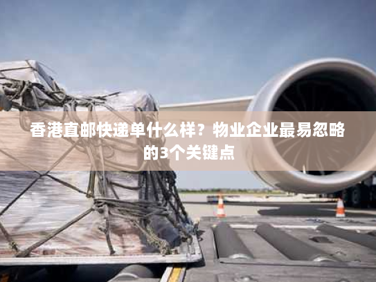 香港直邮快递单什么样？物业企业最易忽略的3个关键点