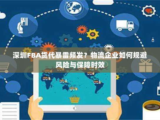 深圳FBA货代暴雷频发?物流企业如何规避风险与保障时效 深圳FBA货代暴雷频发?物流企业如何规避风险与保障时效