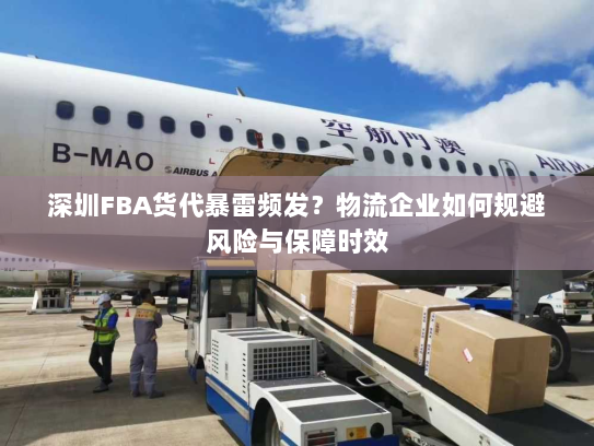深圳FBA货代暴雷频发?物流企业如何规避风险与保障时效 深圳FBA货代暴雷频发?物流企业如何规避风险与保障时效