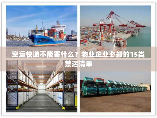 空运快递不能寄什么？物业企业必知的15类禁运清单